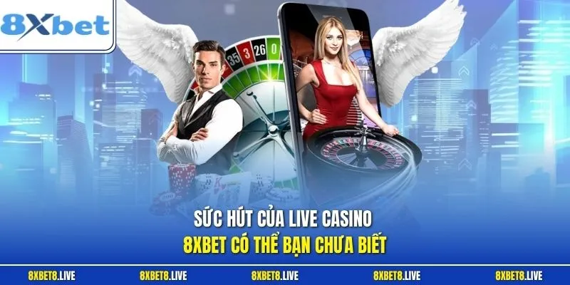 Sức hút của Live Casino 8Xbet có thể bạn chưa biết