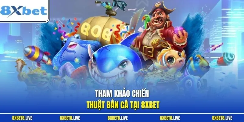 Tham khảo chiến thuật bắn cá tại 8Xbet